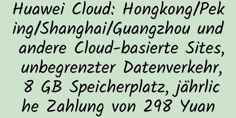 Huawei Cloud: Hongkong/Peking/Shanghai/Guangzhou und andere Cloud-basierte Sites, unbegrenzter Datenverkehr, 8 GB Speicherplatz, jährliche Zahlung von 298 Yuan