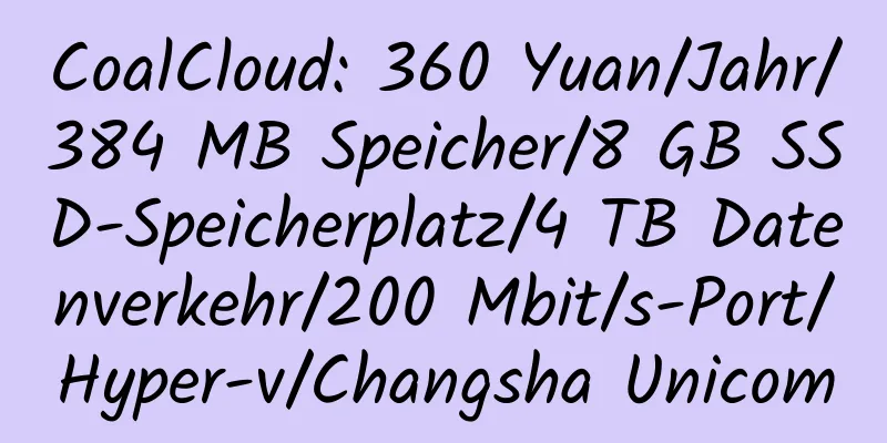 CoalCloud: 360 Yuan/Jahr/384 MB Speicher/8 GB SSD-Speicherplatz/4 TB Datenverkehr/200 Mbit/s-Port/Hyper-v/Changsha Unicom