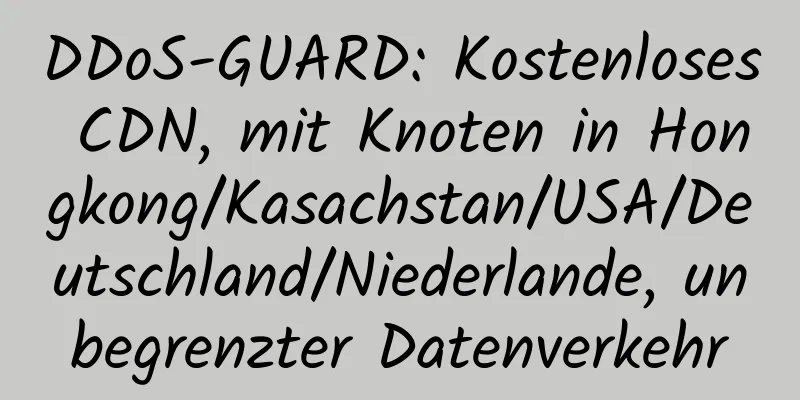 DDoS-GUARD: Kostenloses CDN, mit Knoten in Hongkong/Kasachstan/USA/Deutschland/Niederlande, unbegrenzter Datenverkehr