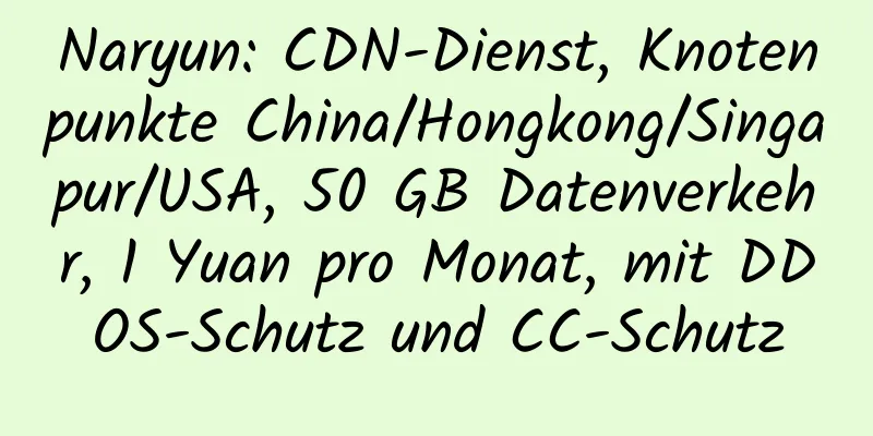 Naryun: CDN-Dienst, Knotenpunkte China/Hongkong/Singapur/USA, 50 GB Datenverkehr, 1 Yuan pro Monat, mit DDOS-Schutz und CC-Schutz