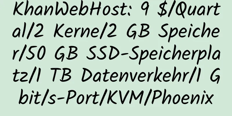 KhanWebHost: 9 $/Quartal/2 Kerne/2 GB Speicher/50 GB SSD-Speicherplatz/1 TB Datenverkehr/1 Gbit/s-Port/KVM/Phoenix