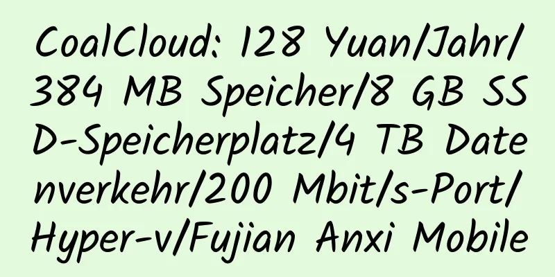 CoalCloud: 128 Yuan/Jahr/384 MB Speicher/8 GB SSD-Speicherplatz/4 TB Datenverkehr/200 Mbit/s-Port/Hyper-v/Fujian Anxi Mobile