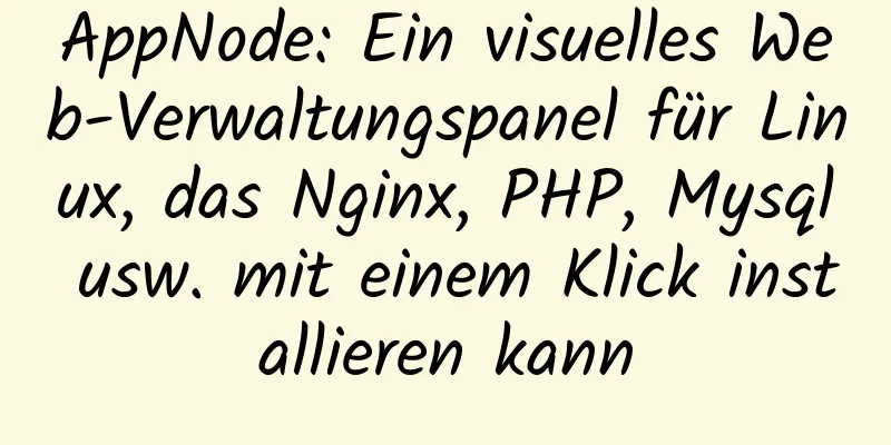 AppNode: Ein visuelles Web-Verwaltungspanel für Linux, das Nginx, PHP, Mysql usw. mit einem Klick installieren kann