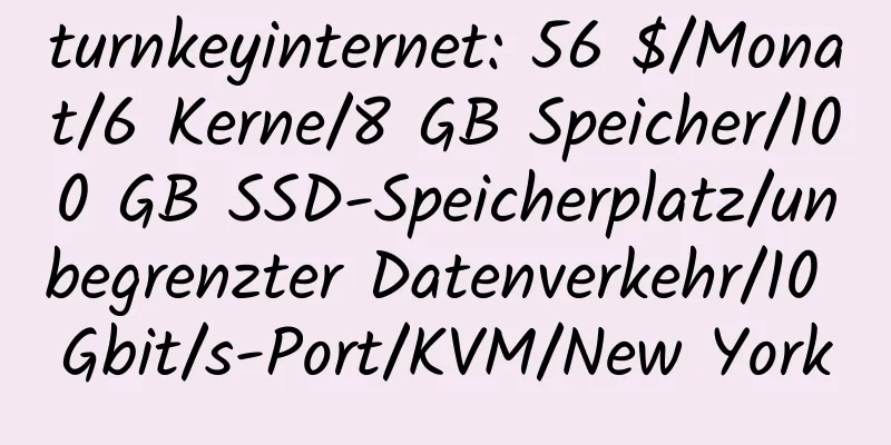 turnkeyinternet: 56 $/Monat/6 Kerne/8 GB Speicher/100 GB SSD-Speicherplatz/unbegrenzter Datenverkehr/10 Gbit/s-Port/KVM/New York