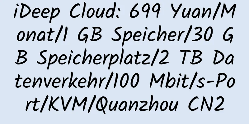 iDeep Cloud: 699 Yuan/Monat/1 GB Speicher/30 GB Speicherplatz/2 TB Datenverkehr/100 Mbit/s-Port/KVM/Quanzhou CN2