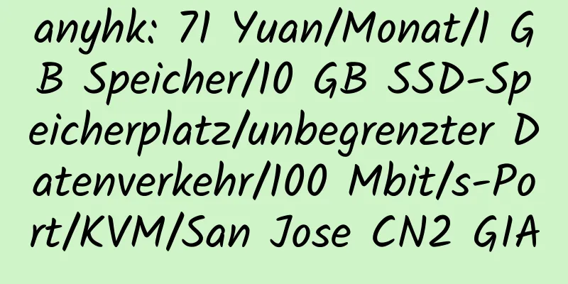 anyhk: 71 Yuan/Monat/1 GB Speicher/10 GB SSD-Speicherplatz/unbegrenzter Datenverkehr/100 Mbit/s-Port/KVM/San Jose CN2 GIA