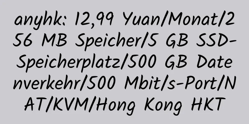 anyhk: 12,99 Yuan/Monat/256 MB Speicher/5 GB SSD-Speicherplatz/500 GB Datenverkehr/500 Mbit/s-Port/NAT/KVM/Hong Kong HKT