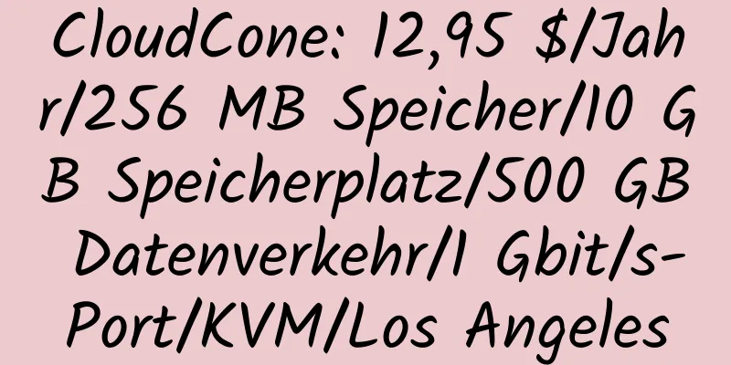 CloudCone: 12,95 $/Jahr/256 MB Speicher/10 GB Speicherplatz/500 GB Datenverkehr/1 Gbit/s-Port/KVM/Los Angeles