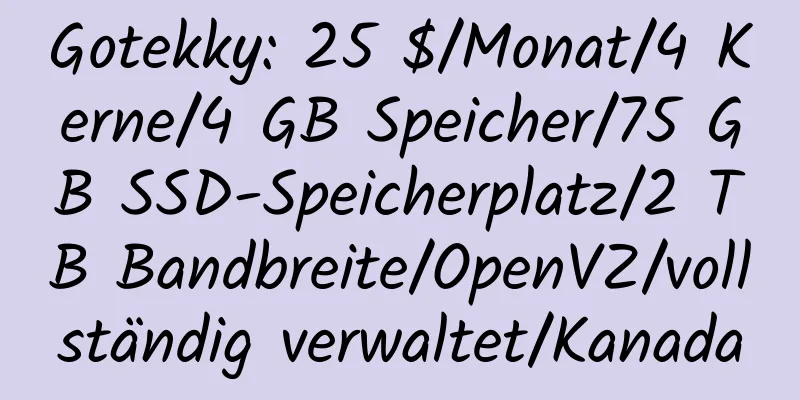 Gotekky: 25 $/Monat/4 Kerne/4 GB Speicher/75 GB SSD-Speicherplatz/2 TB Bandbreite/OpenVZ/vollständig verwaltet/Kanada