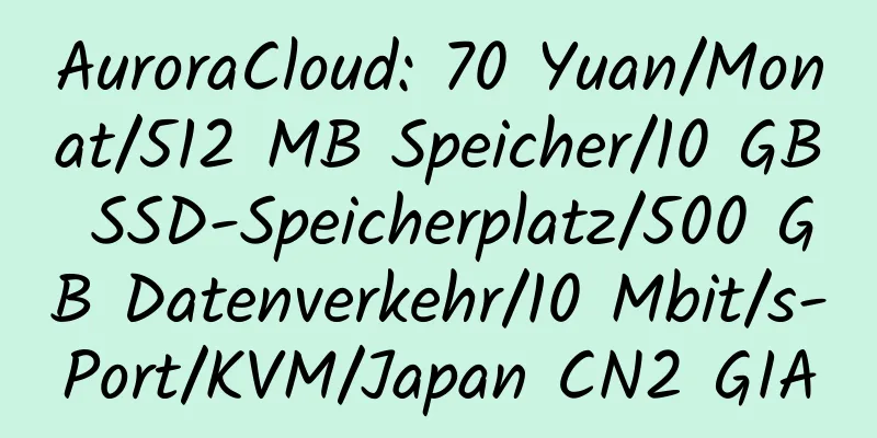 AuroraCloud: 70 Yuan/Monat/512 MB Speicher/10 GB SSD-Speicherplatz/500 GB Datenverkehr/10 Mbit/s-Port/KVM/Japan CN2 GIA