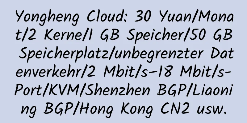 Yongheng Cloud: 30 Yuan/Monat/2 Kerne/1 GB Speicher/50 GB Speicherplatz/unbegrenzter Datenverkehr/2 Mbit/s–18 Mbit/s-Port/KVM/Shenzhen BGP/Liaoning BGP/Hong Kong CN2 usw.