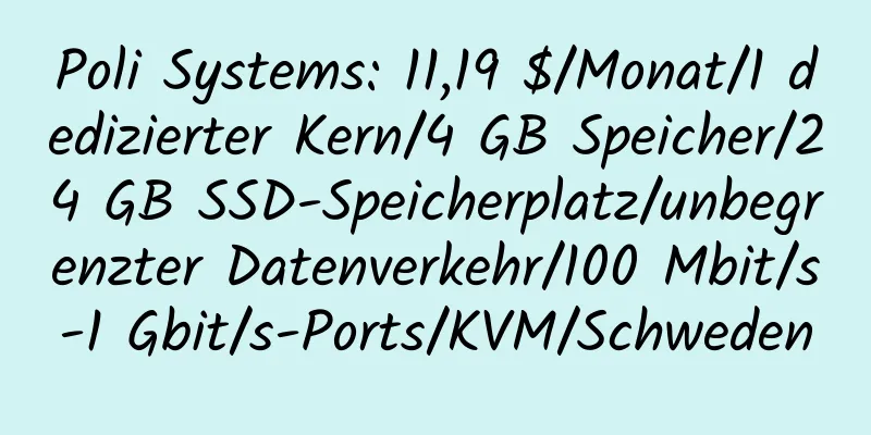 Poli Systems: 11,19 $/Monat/1 dedizierter Kern/4 GB Speicher/24 GB SSD-Speicherplatz/unbegrenzter Datenverkehr/100 Mbit/s-1 Gbit/s-Ports/KVM/Schweden