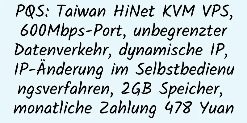 PQS: Taiwan HiNet KVM VPS, 600Mbps-Port, unbegrenzter Datenverkehr, dynamische IP, IP-Änderung im Selbstbedienungsverfahren, 2GB Speicher, monatliche Zahlung 478 Yuan