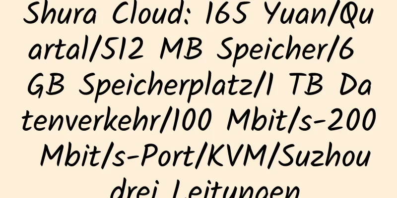 Shura Cloud: 165 Yuan/Quartal/512 MB Speicher/6 GB Speicherplatz/1 TB Datenverkehr/100 Mbit/s-200 Mbit/s-Port/KVM/Suzhou drei Leitungen