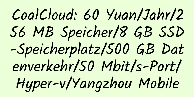 CoalCloud: 60 Yuan/Jahr/256 MB Speicher/8 GB SSD-Speicherplatz/500 GB Datenverkehr/50 Mbit/s-Port/Hyper-v/Yangzhou Mobile