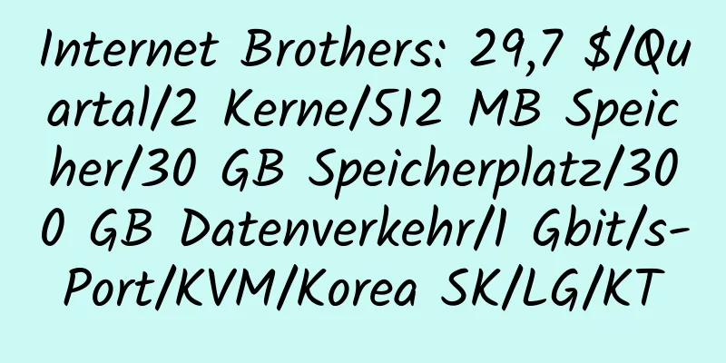 Internet Brothers: 29,7 $/Quartal/2 Kerne/512 MB Speicher/30 GB Speicherplatz/300 GB Datenverkehr/1 Gbit/s-Port/KVM/Korea SK/LG/KT