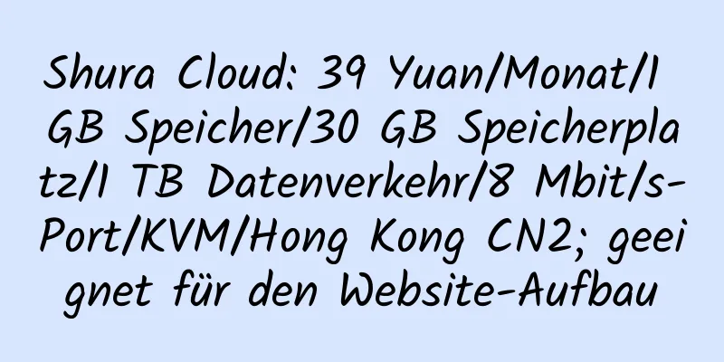 Shura Cloud: 39 Yuan/Monat/1 GB Speicher/30 GB Speicherplatz/1 TB Datenverkehr/8 Mbit/s-Port/KVM/Hong Kong CN2; geeignet für den Website-Aufbau