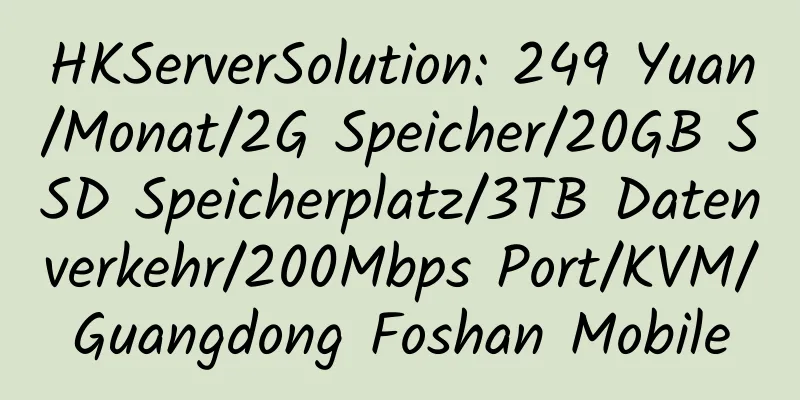 HKServerSolution: 249 Yuan/Monat/2G Speicher/20GB SSD Speicherplatz/3TB Datenverkehr/200Mbps Port/KVM/Guangdong Foshan Mobile