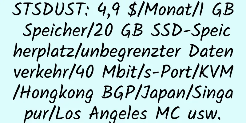 STSDUST: 4,9 $/Monat/1 GB Speicher/20 GB SSD-Speicherplatz/unbegrenzter Datenverkehr/40 Mbit/s-Port/KVM/Hongkong BGP/Japan/Singapur/Los Angeles MC usw.