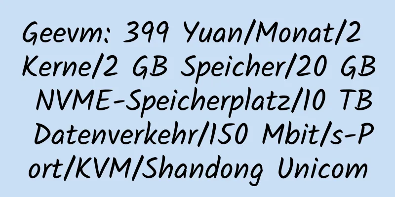 Geevm: 399 Yuan/Monat/2 Kerne/2 GB Speicher/20 GB NVME-Speicherplatz/10 TB Datenverkehr/150 Mbit/s-Port/KVM/Shandong Unicom