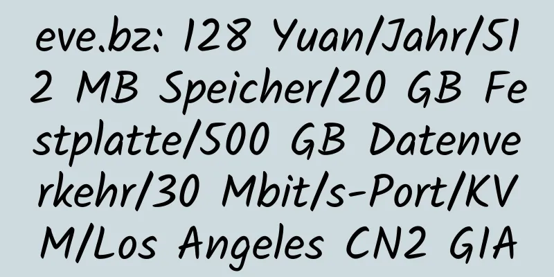 eve.bz: 128 Yuan/Jahr/512 MB Speicher/20 GB Festplatte/500 GB Datenverkehr/30 Mbit/s-Port/KVM/Los Angeles CN2 GIA