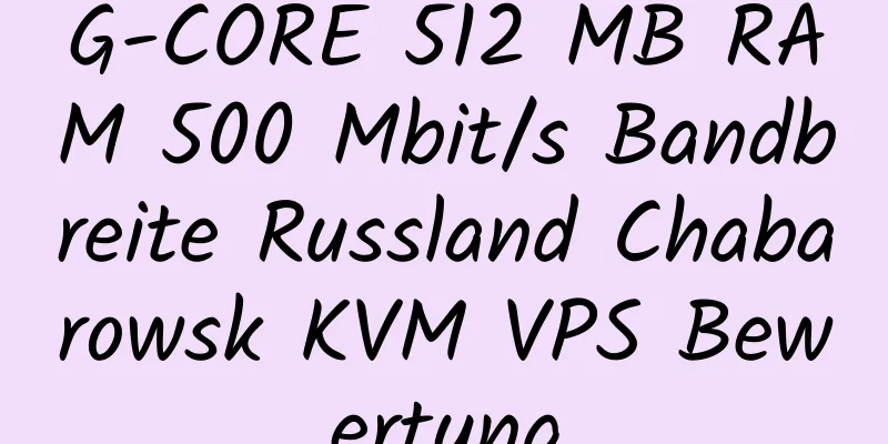 G-CORE 512 MB RAM 500 Mbit/s Bandbreite Russland Chabarowsk KVM VPS Bewertung