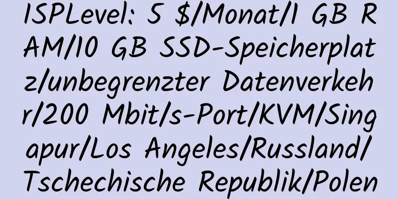 ISPLevel: 5 $/Monat/1 GB RAM/10 GB SSD-Speicherplatz/unbegrenzter Datenverkehr/200 Mbit/s-Port/KVM/Singapur/Los Angeles/Russland/Tschechische Republik/Polen