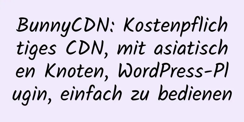 BunnyCDN: Kostenpflichtiges CDN, mit asiatischen Knoten, WordPress-Plugin, einfach zu bedienen