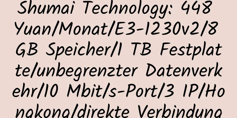 Shumai Technology: 448 Yuan/Monat/E3-1230v2/8 GB Speicher/1 TB Festplatte/unbegrenzter Datenverkehr/10 Mbit/s-Port/3 IP/Hongkong/direkte Verbindung