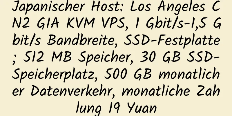 Japanischer Host: Los Angeles CN2 GIA KVM VPS, 1 Gbit/s-1,5 Gbit/s Bandbreite, SSD-Festplatte; 512 MB Speicher, 30 GB SSD-Speicherplatz, 500 GB monatlicher Datenverkehr, monatliche Zahlung 19 Yuan