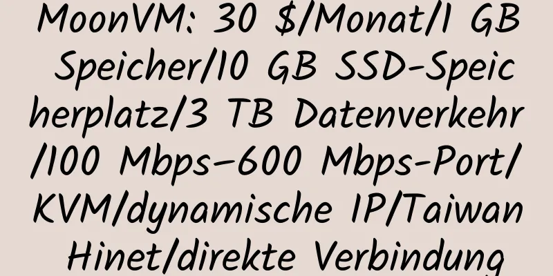 MoonVM: 30 $/Monat/1 GB Speicher/10 GB SSD-Speicherplatz/3 TB Datenverkehr/100 Mbps–600 Mbps-Port/KVM/dynamische IP/Taiwan Hinet/direkte Verbindung