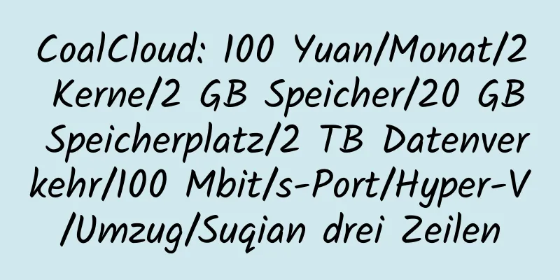 CoalCloud: 100 Yuan/Monat/2 Kerne/2 GB Speicher/20 GB Speicherplatz/2 TB Datenverkehr/100 Mbit/s-Port/Hyper-V/Umzug/Suqian drei Zeilen