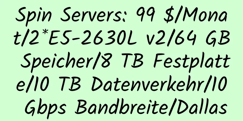 Spin Servers: 99 $/Monat/2*E5-2630L v2/64 GB Speicher/8 TB Festplatte/10 TB Datenverkehr/10 Gbps Bandbreite/Dallas