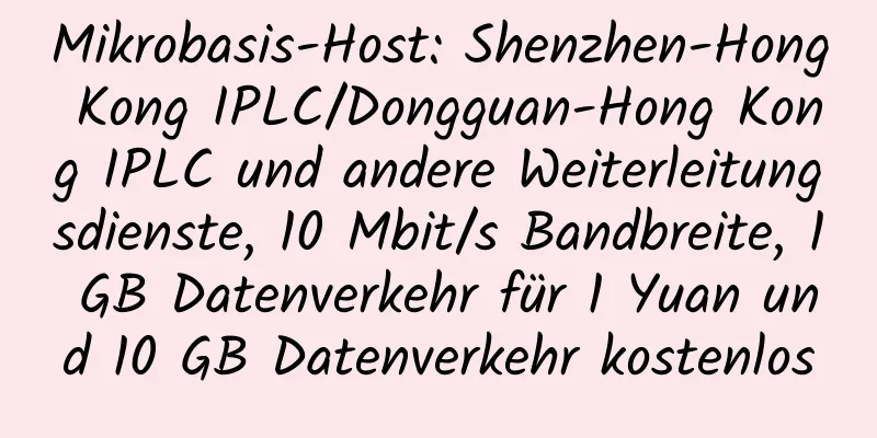 Mikrobasis-Host: Shenzhen-Hong Kong IPLC/Dongguan-Hong Kong IPLC und andere Weiterleitungsdienste, 10 Mbit/s Bandbreite, 1 GB Datenverkehr für 1 Yuan und 10 GB Datenverkehr kostenlos