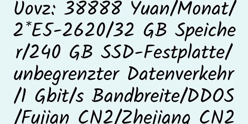 Uovz: 38888 Yuan/Monat/2*E5-2620/32 GB Speicher/240 GB SSD-Festplatte/unbegrenzter Datenverkehr/1 Gbit/s Bandbreite/DDOS/Fujian CN2/Zhejiang CN2