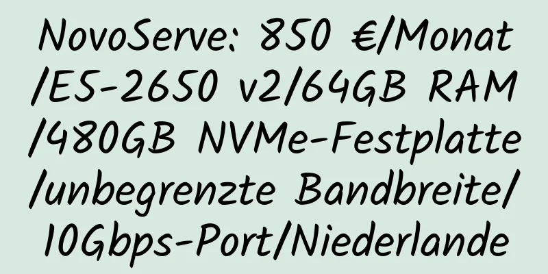 NovoServe: 850 €/Monat/E5-2650 v2/64GB RAM/480GB NVMe-Festplatte/unbegrenzte Bandbreite/10Gbps-Port/Niederlande