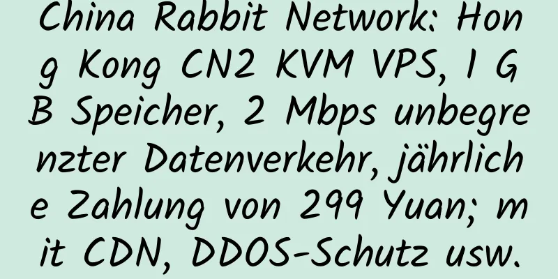 China Rabbit Network: Hong Kong CN2 KVM VPS, 1 GB Speicher, 2 Mbps unbegrenzter Datenverkehr, jährliche Zahlung von 299 Yuan; mit CDN, DDOS-Schutz usw.