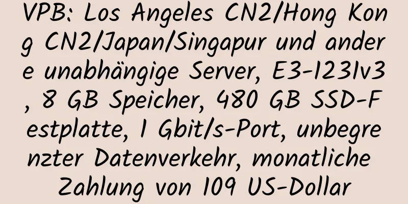 VPB: Los Angeles CN2/Hong Kong CN2/Japan/Singapur und andere unabhängige Server, E3-1231v3, 8 GB Speicher, 480 GB SSD-Festplatte, 1 Gbit/s-Port, unbegrenzter Datenverkehr, monatliche Zahlung von 109 US-Dollar