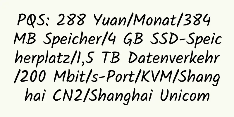 PQS: 288 Yuan/Monat/384 MB Speicher/4 GB SSD-Speicherplatz/1,5 TB Datenverkehr/200 Mbit/s-Port/KVM/Shanghai CN2/Shanghai Unicom