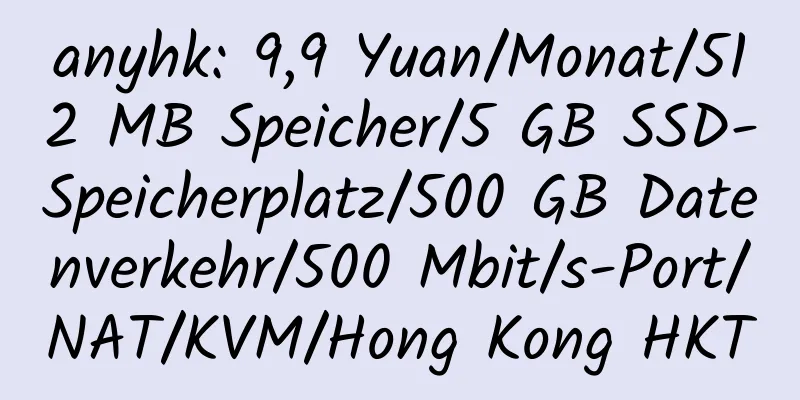 anyhk: 9,9 Yuan/Monat/512 MB Speicher/5 GB SSD-Speicherplatz/500 GB Datenverkehr/500 Mbit/s-Port/NAT/KVM/Hong Kong HKT