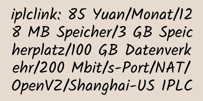 iplclink: 85 Yuan/Monat/128 MB Speicher/3 GB Speicherplatz/100 GB Datenverkehr/200 Mbit/s-Port/NAT/OpenVZ/Shanghai-US IPLC