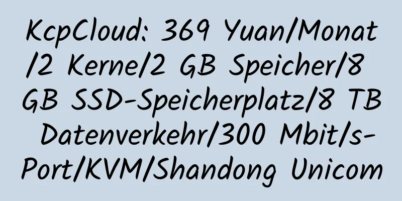 KcpCloud: 369 Yuan/Monat/2 Kerne/2 GB Speicher/8 GB SSD-Speicherplatz/8 TB Datenverkehr/300 Mbit/s-Port/KVM/Shandong Unicom