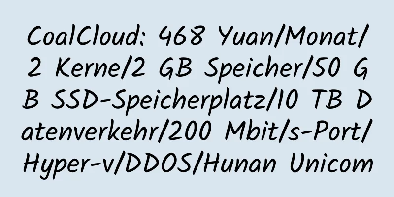 CoalCloud: 468 Yuan/Monat/2 Kerne/2 GB Speicher/50 GB SSD-Speicherplatz/10 TB Datenverkehr/200 Mbit/s-Port/Hyper-v/DDOS/Hunan Unicom