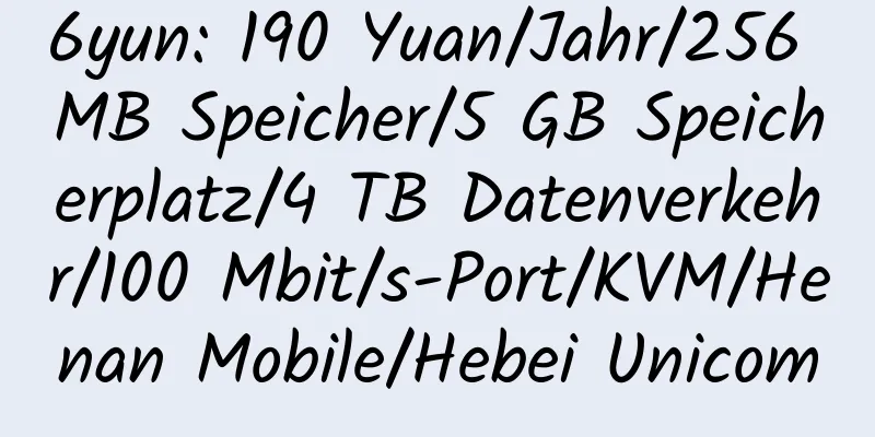 6yun: 190 Yuan/Jahr/256 MB Speicher/5 GB Speicherplatz/4 TB Datenverkehr/100 Mbit/s-Port/KVM/Henan Mobile/Hebei Unicom