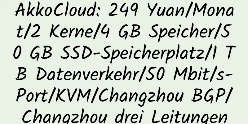 AkkoCloud: 249 Yuan/Monat/2 Kerne/4 GB Speicher/50 GB SSD-Speicherplatz/1 TB Datenverkehr/50 Mbit/s-Port/KVM/Changzhou BGP/Changzhou drei Leitungen