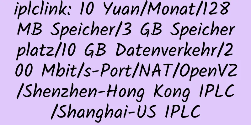 iplclink: 10 Yuan/Monat/128 MB Speicher/3 GB Speicherplatz/10 GB Datenverkehr/200 Mbit/s-Port/NAT/OpenVZ/Shenzhen-Hong Kong IPLC/Shanghai-US IPLC