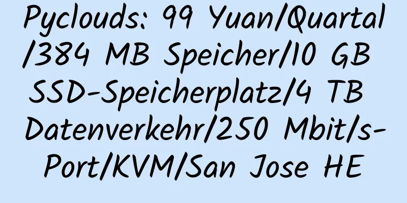 Pyclouds: 99 Yuan/Quartal/384 MB Speicher/10 GB SSD-Speicherplatz/4 TB Datenverkehr/250 Mbit/s-Port/KVM/San Jose HE