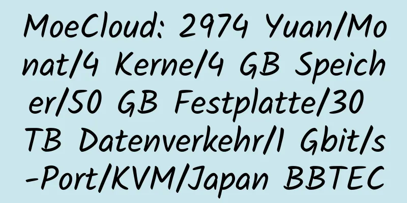 MoeCloud: 2974 Yuan/Monat/4 Kerne/4 GB Speicher/50 GB Festplatte/30 TB Datenverkehr/1 Gbit/s-Port/KVM/Japan BBTEC