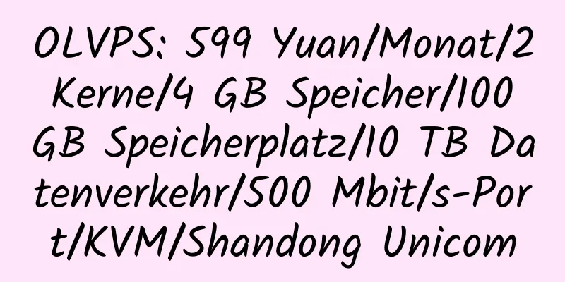 OLVPS: 599 Yuan/Monat/2 Kerne/4 GB Speicher/100 GB Speicherplatz/10 TB Datenverkehr/500 Mbit/s-Port/KVM/Shandong Unicom