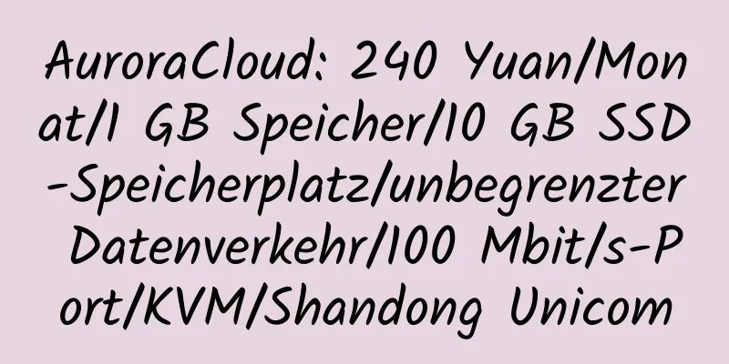 AuroraCloud: 240 Yuan/Monat/1 GB Speicher/10 GB SSD-Speicherplatz/unbegrenzter Datenverkehr/100 Mbit/s-Port/KVM/Shandong Unicom